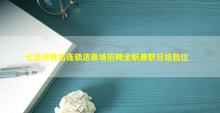 七台河有名连锁店夜场招聘全职兼职日结包住