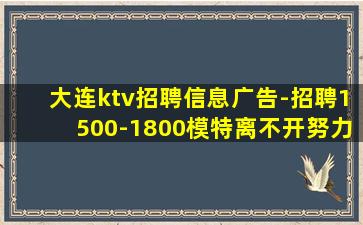大连ktv招聘信息广告-招聘1500-1800模特离不开努力